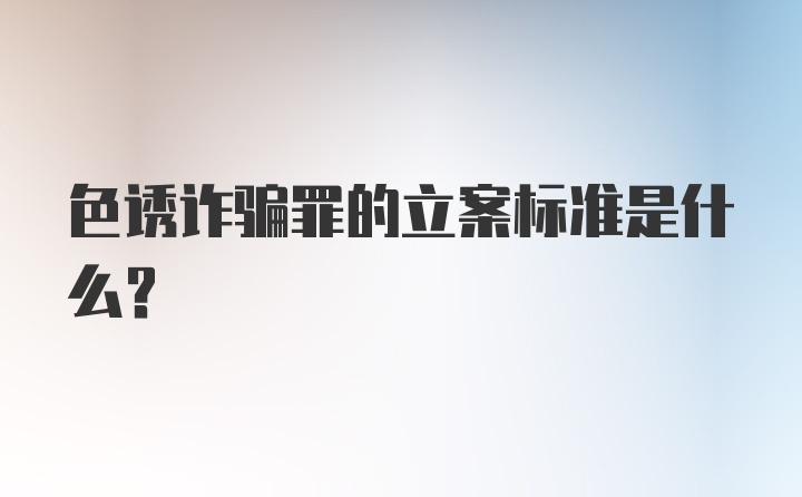 色诱诈骗罪的立案标准是什么？