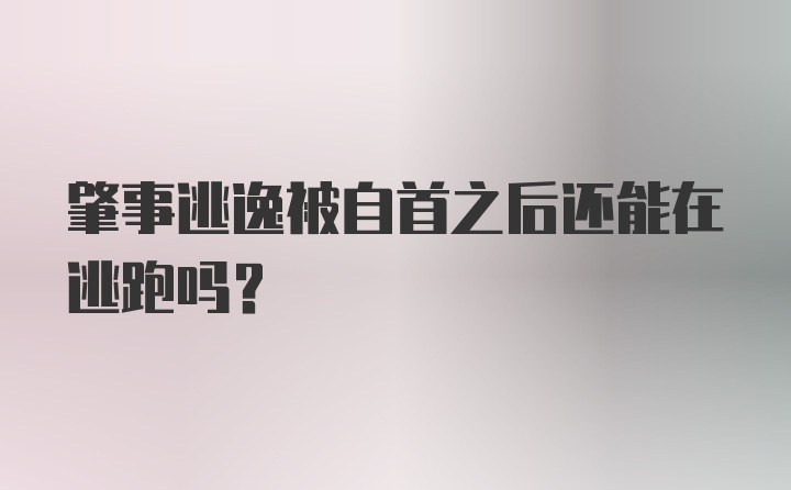 肇事逃逸被自首之后还能在逃跑吗?