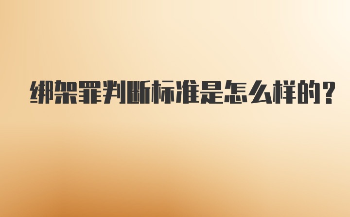 绑架罪判断标准是怎么样的？