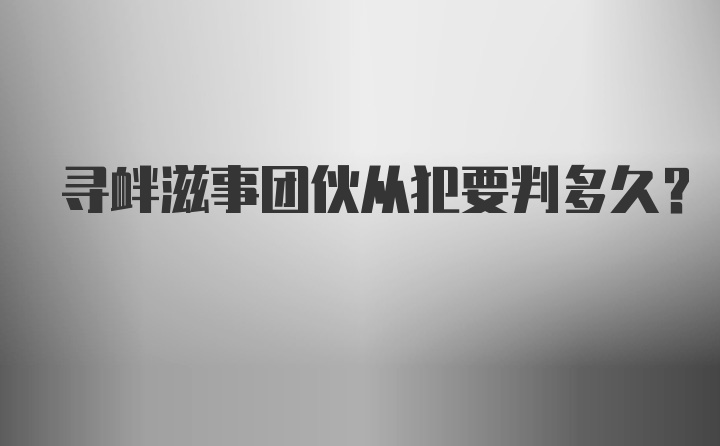 寻衅滋事团伙从犯要判多久？