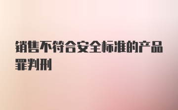 销售不符合安全标准的产品罪判刑