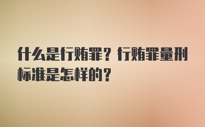 什么是行贿罪？行贿罪量刑标准是怎样的？