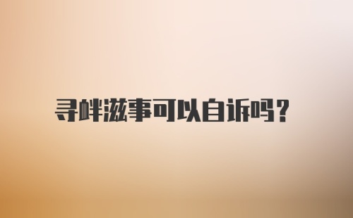 寻衅滋事可以自诉吗？