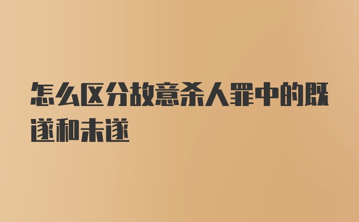 怎么区分故意杀人罪中的既遂和未遂