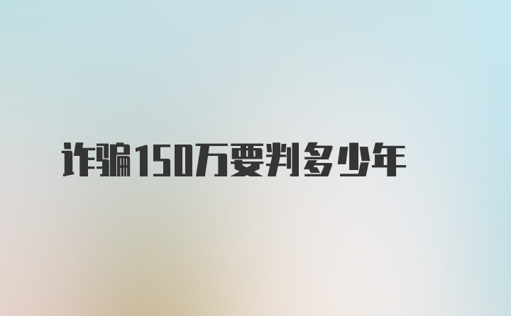 诈骗150万要判多少年