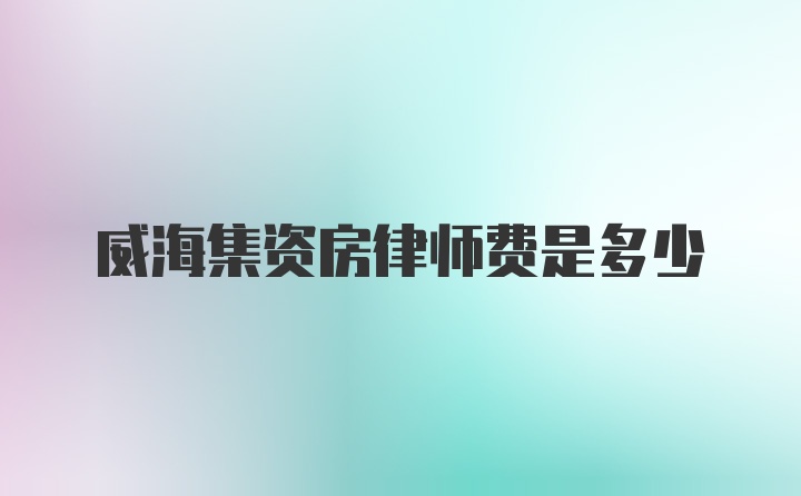 威海集资房律师费是多少