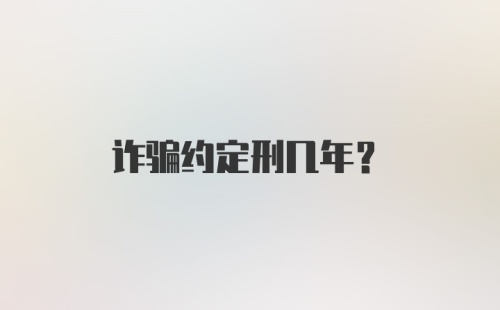 诈骗约定刑几年？