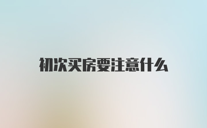 初次买房要注意什么