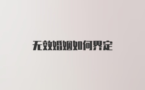 无效婚姻如何界定