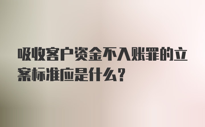 吸收客户资金不入账罪的立案标准应是什么？