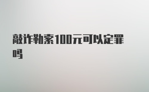 敲诈勒索100元可以定罪吗