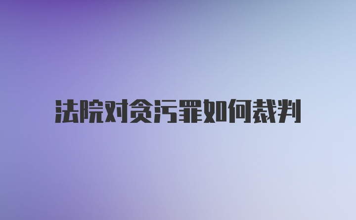 法院对贪污罪如何裁判