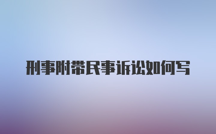 刑事附带民事诉讼如何写