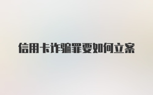 信用卡诈骗罪要如何立案