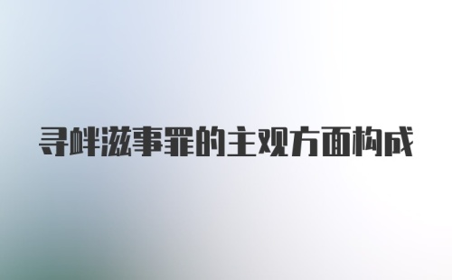 寻衅滋事罪的主观方面构成