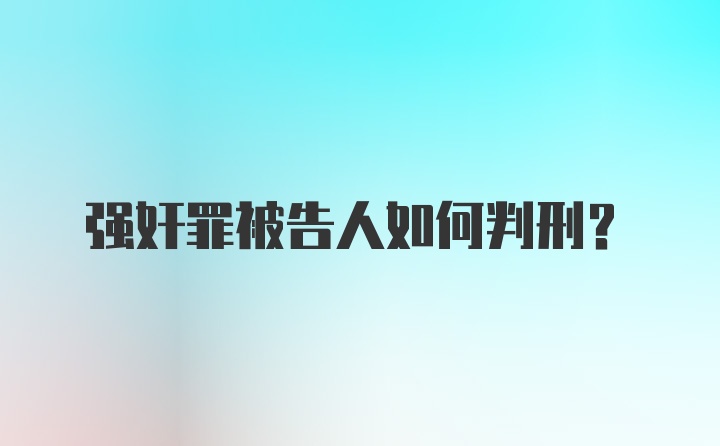 强奸罪被告人如何判刑？