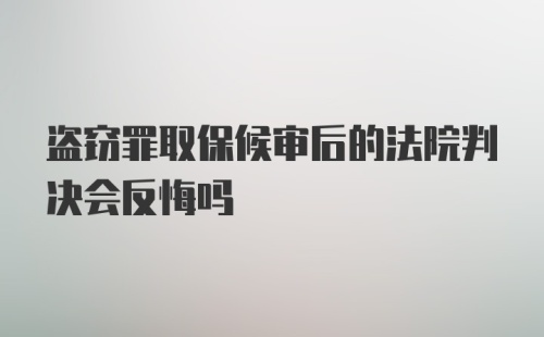 盗窃罪取保候审后的法院判决会反悔吗