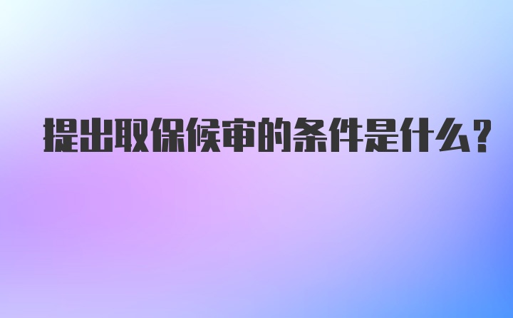 提出取保候审的条件是什么？