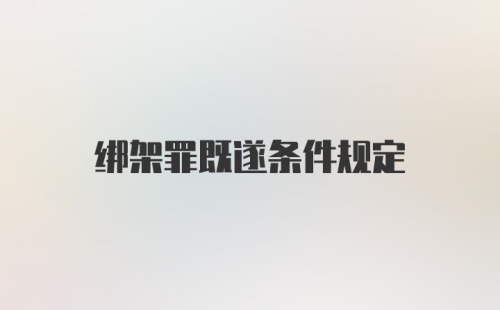 绑架罪既遂条件规定