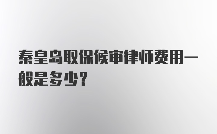 秦皇岛取保候审律师费用一般是多少？