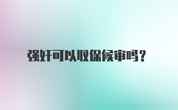 强奸可以取保候审吗？