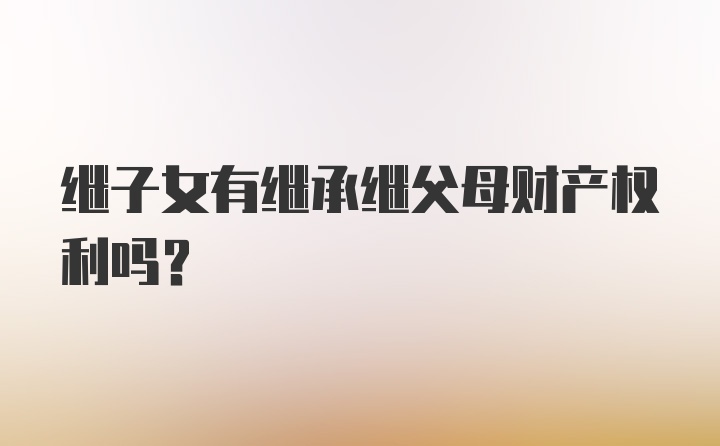 继子女有继承继父母财产权利吗？