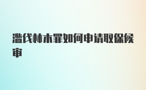 滥伐林木罪如何申请取保候审