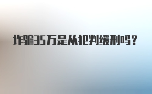 诈骗35万是从犯判缓刑吗?