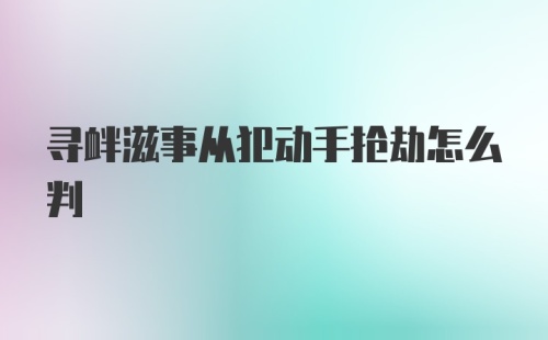 寻衅滋事从犯动手抢劫怎么判