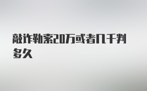 敲诈勒索20万或者几千判多久