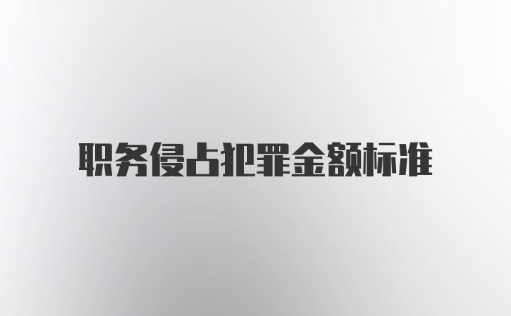 职务侵占犯罪金额标准