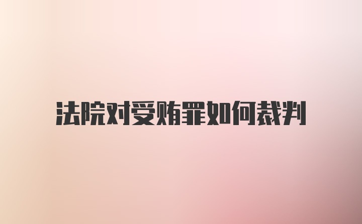 法院对受贿罪如何裁判