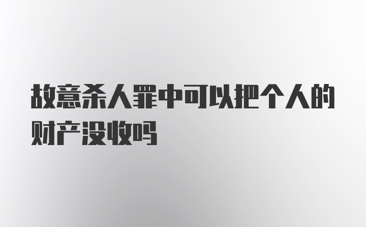 故意杀人罪中可以把个人的财产没收吗