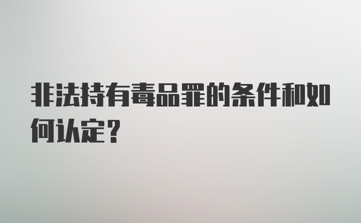 非法持有毒品罪的条件和如何认定?