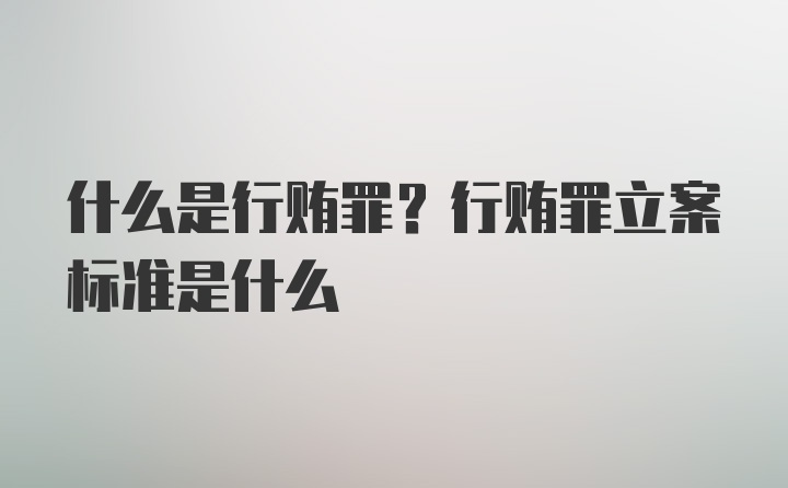 什么是行贿罪？行贿罪立案标准是什么