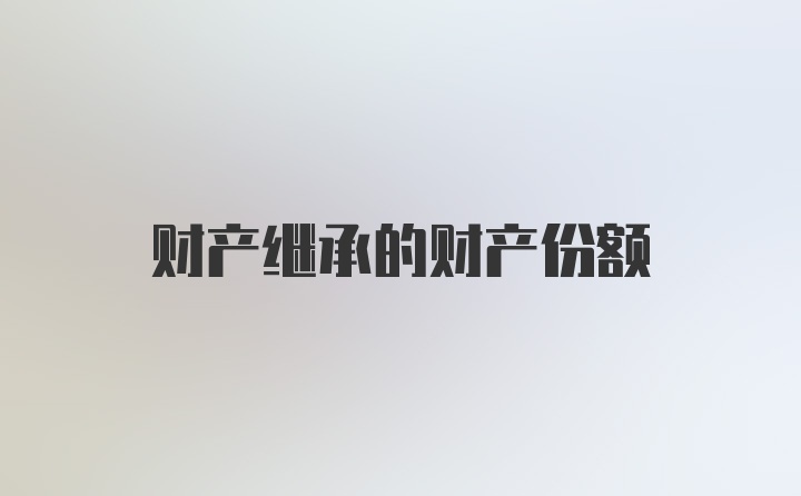 财产继承的财产份额