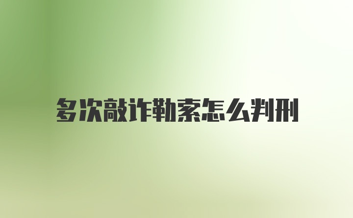 多次敲诈勒索怎么判刑