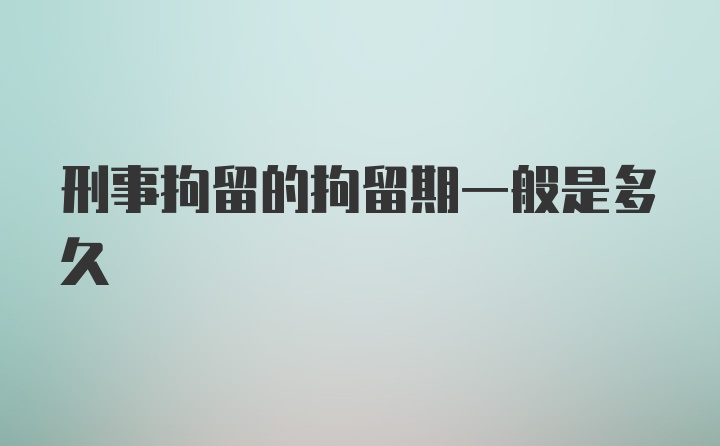 刑事拘留的拘留期一般是多久