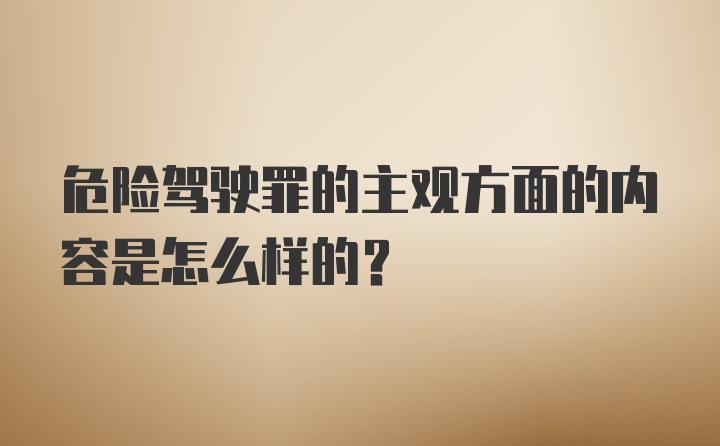 危险驾驶罪的主观方面的内容是怎么样的？