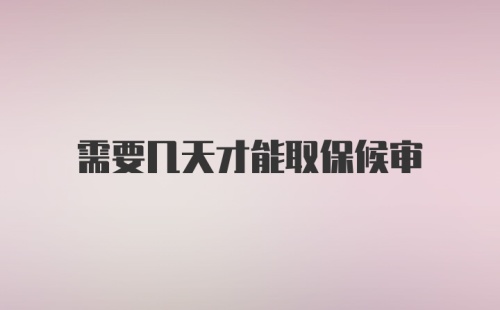 需要几天才能取保候审