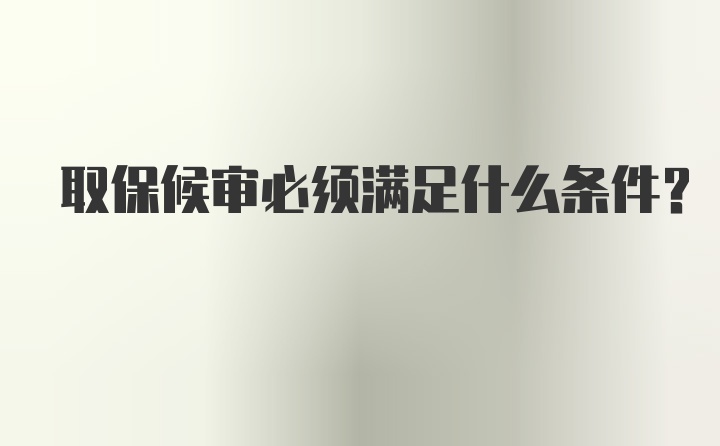 取保候审必须满足什么条件？