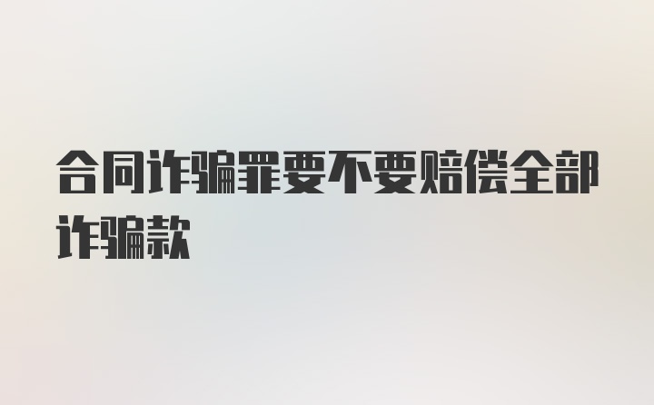 合同诈骗罪要不要赔偿全部诈骗款