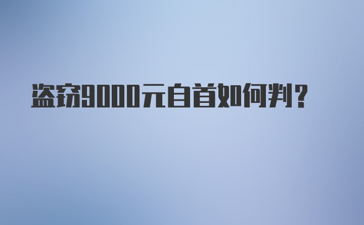 盗窃9000元自首如何判？