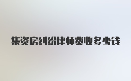 集资房纠纷律师费收多少钱