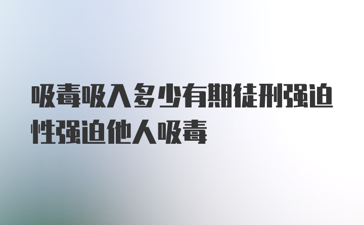 吸毒吸入多少有期徒刑强迫性强迫他人吸毒