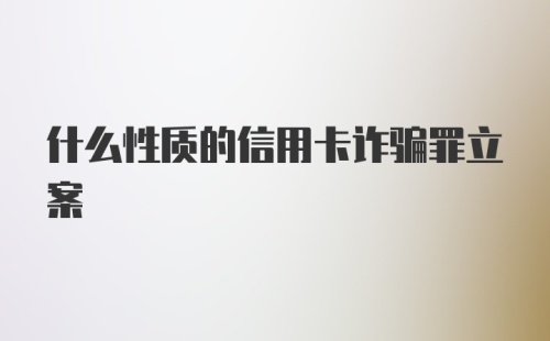 什么性质的信用卡诈骗罪立案