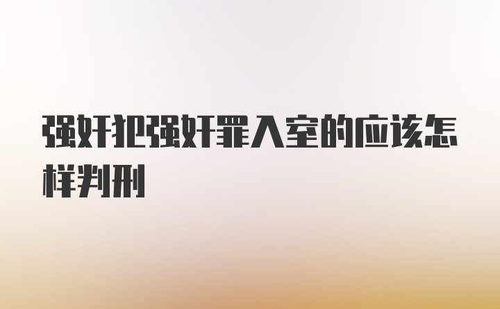 强奸犯强奸罪入室的应该怎样判刑