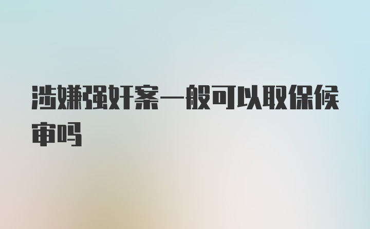 涉嫌强奸案一般可以取保候审吗