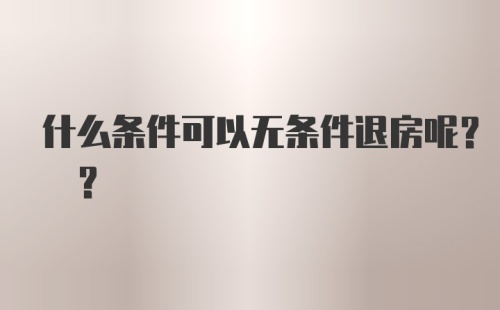 什么条件可以无条件退房呢? ?