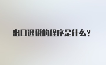 出口退税的程序是什么？